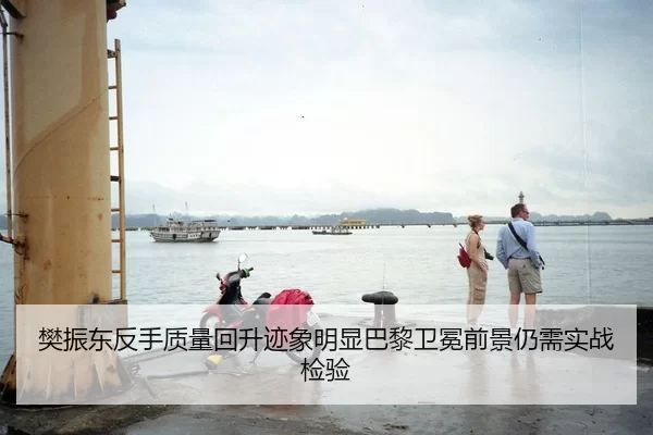 樊振东反手质量回升迹象明显巴黎卫冕前景仍需实战检验