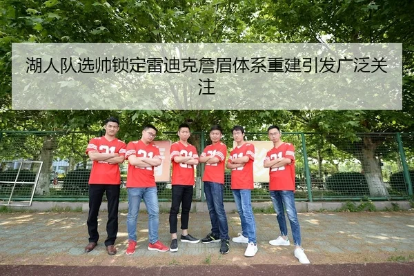 湖人队选帅锁定雷迪克詹眉体系重建引发广泛关注