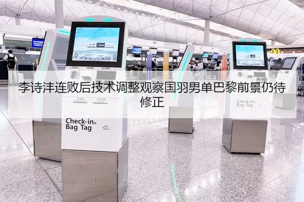 李诗沣连败后技术调整观察国羽男单巴黎前景仍待修正