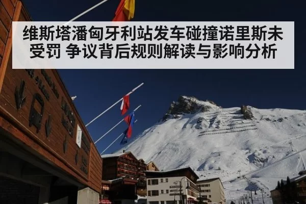 维斯塔潘匈牙利站发车碰撞诺里斯未受罚 争议背后规则解读与影响分析