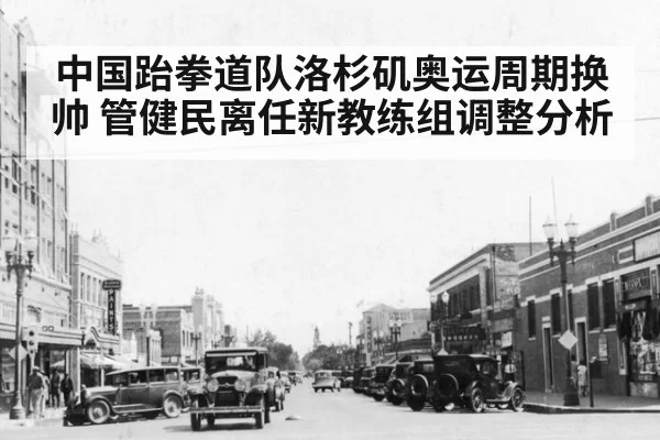 中国跆拳道队洛杉矶奥运周期换帅 管健民离任新教练组调整分析