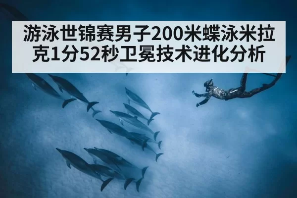 游泳世锦赛男子200米蝶泳米拉克1分52秒卫冕技术进化分析
