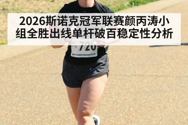 2026斯诺克冠军联赛颜丙涛小组全胜出线单杆破百稳定性分析