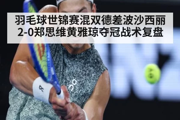 羽毛球世锦赛混双德差波沙西丽2-0郑思维黄雅琼夺冠战术复盘
