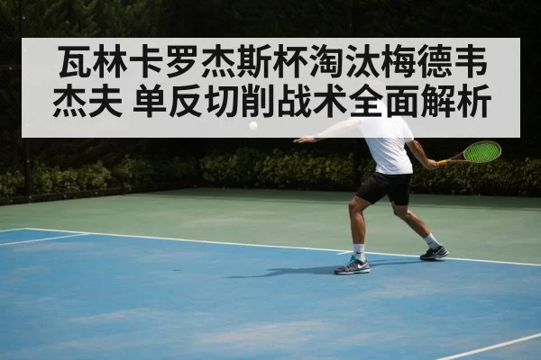 瓦林卡罗杰斯杯淘汰梅德韦杰夫 单反切削战术全面解析