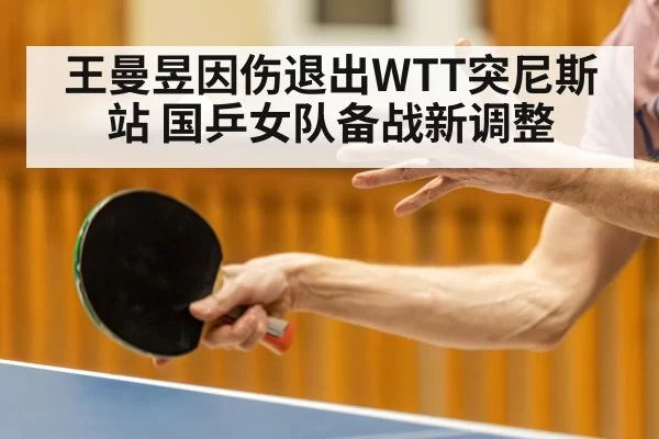王曼昱因伤退出WTT突尼斯站 国乒女队备战新调整