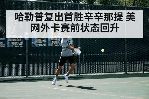 哈勒普复出首胜辛辛那提 美网外卡赛前状态回升